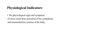 Physiological Indicators
• The physiological signs and symptoms
of stress result from activation of the sympathetic
and neuroendocrine systems of the body.
 