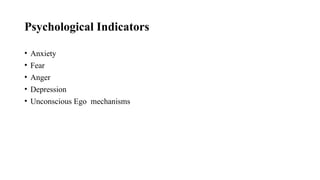 Psychological Indicators
• Anxiety
• Fear
• Anger
• Depression
• Unconscious Ego mechanisms
 