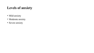 Levels of anxiety
• Mild anxiety
• Moderate anxiety
• Severe anxiety
 