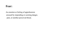 Fear:
An emotion or feeling of apprehension
aroused by impending or seeming danger,
pain, or another perceived threat.
 