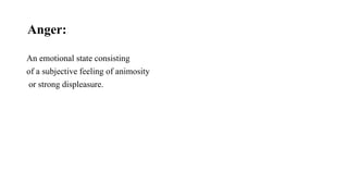 Anger:
An emotional state consisting
of a subjective feeling of animosity
or strong displeasure.
 