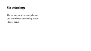 Structuring:
The arrangement or manipulation
of a situation so threatening events
do not occur.
 