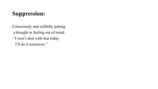 Suppression:
Consciously and willfully putting
a thought or feeling out of mind:
“I won’t deal with that today.
I’ll do it tomorrow.”
 