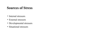Sources of Stress
• Internal stressors
• External stressors
• Developmental stressors
• Situational stressors
 
