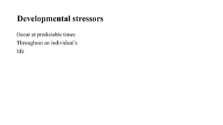 Developmental stressors
Occur at predictable times
Throughout an individual’s
life
 