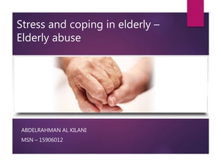 Stress and coping in elderly –
Elderly abuse
ABDELRAHMAN AL KILANI
MSN – 15906012
 