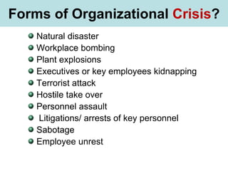 What is Stress?
Natural disaster
Workplace bombing
Plant explosions
Executives or key employees kidnapping
Terrorist attack
Hostile take over
Personnel assault
Litigations/ arrests of key personnel
Sabotage
Employee unrest
Forms of Organizational Crisis?
 