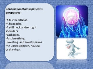 General symptoms (patient’s
perspective)
•A fast heartbeat.
•A headache.
•A stiff neck and/or tight
shoulders.
•Back pain .
•Fast breathing.
•Sweating and sweaty palms.
•An upset stomach, nausea,
or diarrhea .
 
