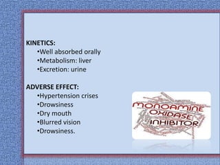 KINETICS:
•Well absorbed orally
•Metabolism: liver
•Excretion: urine
ADVERSE EFFECT:
•Hypertension crises
•Drowsiness
•Dry mouth
•Blurred vision
•Drowsiness.
 