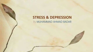 STRESS & DEPRESSION
By MUHAMMAD AHMAD BADAR
 