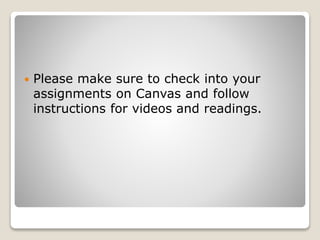  Please make sure to check into your
assignments on Canvas and follow
instructions for videos and readings.
 