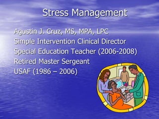 Stress Management
Agustin J. Cruz, MS, MPA, LPC
Simple Intervention Clinical Director
Special Education Teacher (2006-2008)
Retired Master Sergeant
USAF (1986 – 2006)
 
