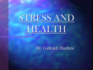 Dr. Gulrukh Hashmi
STRESS AND
HEALTH
 