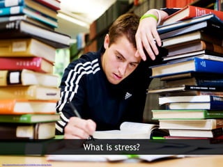 What is stress?
Image sources
http://gainesvillescene.com/2013/12/04/de-stress-during-finals/
 