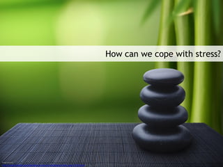 Image sources
http://www.funwallz.com/bamboo-stones-zen-meditation-fresh-new-27535.html
How can we cope with stress?
 