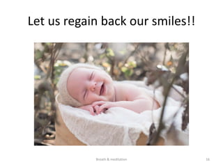 Let us regain back our smiles!!
16
Breath & meditation
 
