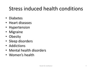 Stress induced health conditions
• Diabetes
• Heart diseases
• Hypertension
• Migraine
• Obesity
• Sleep disorders
• Addictions
• Mental health disorders
• Women’s health
7
Breath & meditation
 