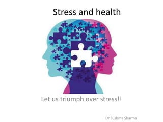 Stress and health
Let us triumph over stress!!
Dr Sushma Sharma
 