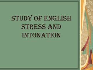 STUDY OF ENGLISH
   STRESS AND
   INTONATION
 