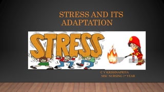 STRESS AND ITS
ADAPTATION
C V KRISHNAPRIYA
MSC NURSING 1st YEAR
 