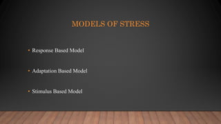 MODELS OF STRESS
• Response Based Model
• Adaptation Based Model
• Stimulus Based Model
 