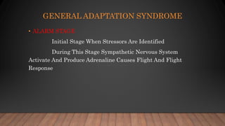 GENERAL ADAPTATION SYNDROME
• ALARM STAGE
Initial Stage When Stressors Are Identified
During This Stage Sympathetic Nervous System
Activate And Produce Adrenaline Causes Flight And Flight
Response
 