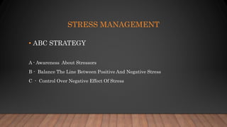 STRESS MANAGEMENT
• ABC STRATEGY
A - Awareness About Stressors
B - Balance The Line Between Positive And Negative Stress
C - Control Over Negative Effect Of Stress
 