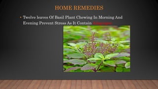 HOME REMEDIES
• Twelve leaves Of Basil Plant Chewing In Morning And
Evening Prevent Stress As It Contain Adaptogen
 