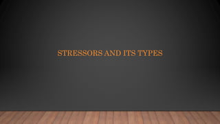 STRESSORS AND ITS TYPES
 