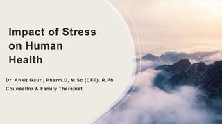 Impact of Stress
on Human
Health
Dr. Ankit Gaur., Pharm.D, M.Sc (CFT), R.Ph
Counsellor & Family Therapist
 