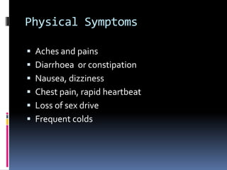 Physical Symptoms
 Aches and pains
 Diarrhoea or constipation
 Nausea, dizziness
 Chest pain, rapid heartbeat
 Loss of sex drive
 Frequent colds
 