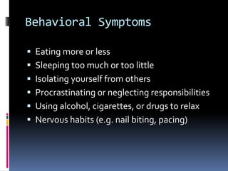 Behavioral Symptoms
 Eating more or less
 Sleeping too much or too little
 Isolating yourself from others
 Procrastinating or neglecting responsibilities
 Using alcohol, cigarettes, or drugs to relax
 Nervous habits (e.g. nail biting, pacing)
 