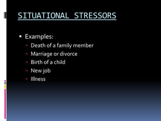 SITUATIONAL STRESSORS
 Examples:
 Death of a family member
 Marriage or divorce
 Birth of a child
 New job
 Illness
 