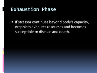 Exhaustion Phase
 If stressor continues beyond body’s capacity,
organism exhausts resources and becomes
susceptible to disease and death.
 