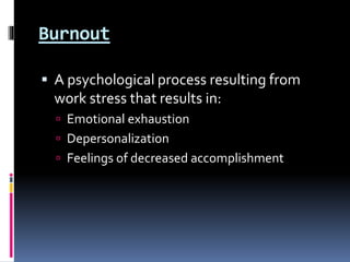 Burnout
 A psychological process resulting from
work stress that results in:
 Emotional exhaustion
 Depersonalization
 Feelings of decreased accomplishment
 