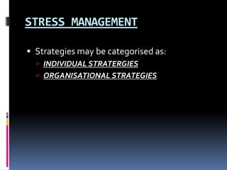 STRESS MANAGEMENT
 Strategies may be categorised as:
 INDIVIDUAL STRATERGIES
 ORGANISATIONAL STRATEGIES
 