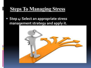  Step 4: Select an appropriate stress
management strategy and apply it.
Steps To Managing Stress
 