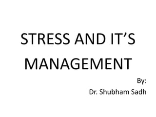 STRESS AND IT’S
MANAGEMENT
By:
Dr. Shubham Sadh
 