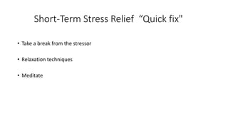 Short-Term Stress Relief “Quick fix"
• Take a break from the stressor
• Relaxation techniques
• Meditate
 