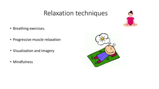 Relaxation techniques
• Breathing exercises.
• Progressive muscle relaxation
• Visualization and imagery
• Mindfulness
 