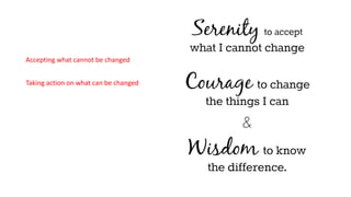 Accepting what cannot be changed
Taking action on what can be changed
 