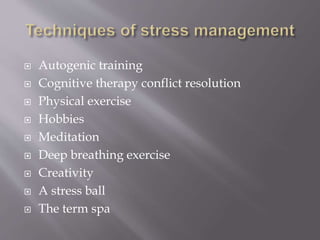  Autogenic training
 Cognitive therapy conflict resolution
 Physical exercise
 Hobbies
 Meditation
 Deep breathing exercise
 Creativity
 A stress ball
 The term spa
 