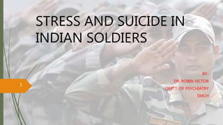STRESS AND SUICIDE IN
INDIAN SOLDIERS
BY-
DR. ROBIN VICTOR
DEPTT. OF PSYCHIATRY
SMCH
1
 