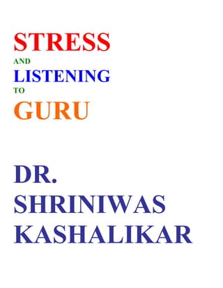 STRESS
AND

LISTENING
TO


GURU

DR.
SHRINIWAS
KASHALIKAR
 