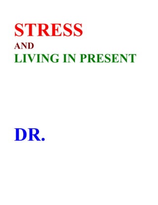 STRESS
AND
LIVING IN PRESENT




DR.
 