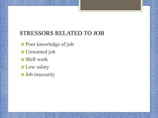 STRESSORS RELATED TO JOB
 Poor knowledge of job
 Unwanted job
 Shift work
 Low salary
 Job insecurity
 