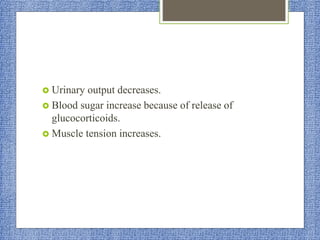  Urinary output decreases.
 Blood sugar increase because of release of
glucocorticoids.
 Muscle tension increases.
 