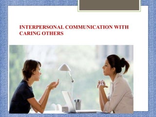 INTERPERSONAL COMMUNICATION WITH
CARING OTHERS
 