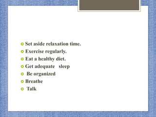  Set aside relaxation time.
 Exercise regularly.
 Eat a healthy diet.
 Get adequate sleep
 Be organized
 Breathe
 Talk
 