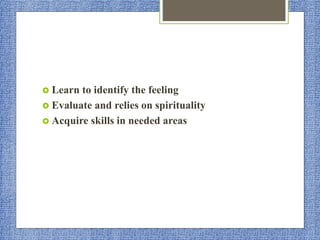  Learn to identify the feeling
 Evaluate and relies on spirituality
 Acquire skills in needed areas
 